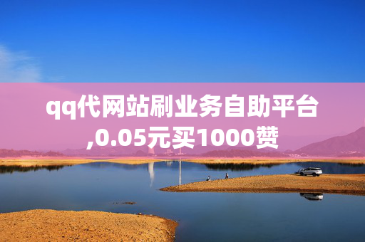 qq代网站刷业务自助平台,0.05元买1000赞