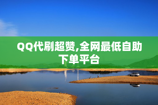 QQ代刷超赞,全网最低自助下单平台