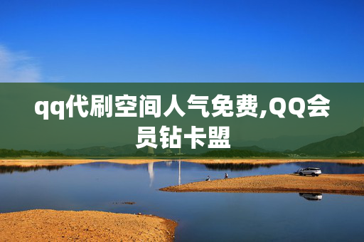 qq代刷空间人气免费,QQ会员钻卡盟