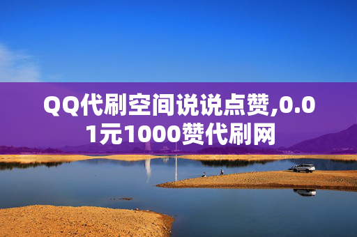 QQ代刷空间说说点赞,0.01元1000赞代刷网