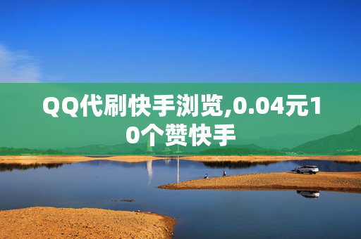 QQ代刷快手浏览,0.04元10个赞快手