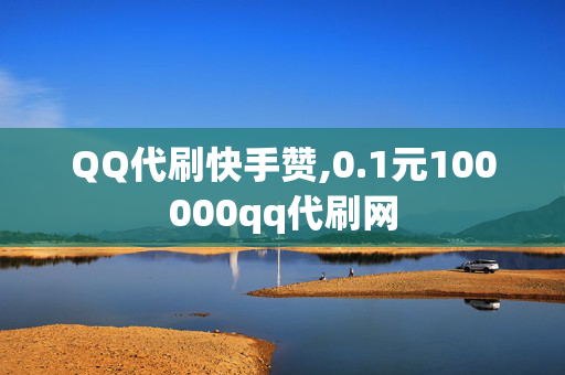 QQ代刷快手赞,0.1元100000qq代刷网