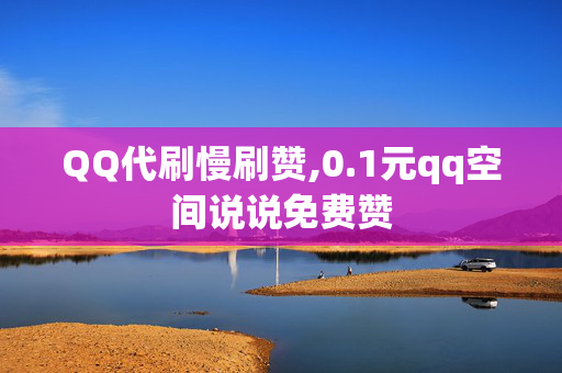 QQ代刷慢刷赞,0.1元qq空间说说免费赞