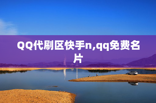 QQ代刷区快手n,qq免费名片