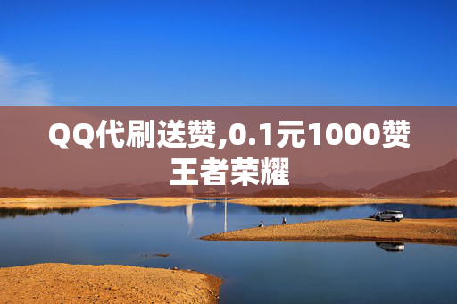 QQ代刷送赞,0.1元1000赞王者荣耀