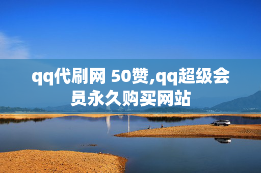 qq代刷网 50赞,qq超级会员永久购买网站