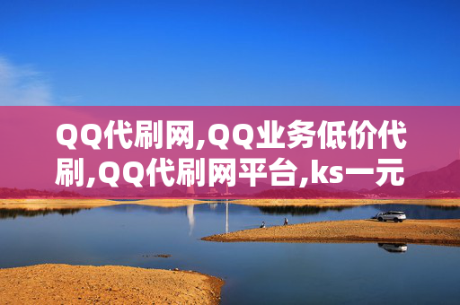 QQ代刷网,QQ业务低价代刷,QQ代刷网平台,ks一元自助下单秒到账