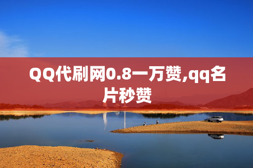 QQ代刷网0.8一万赞,qq名片秒赞