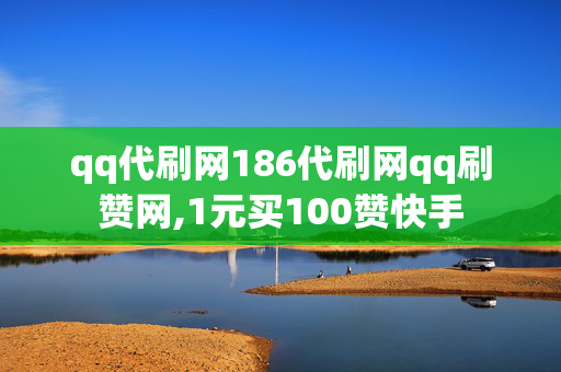 qq代刷网186代刷网qq刷赞网,1元买100赞快手