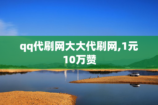 qq代刷网大大代刷网,1元10万赞