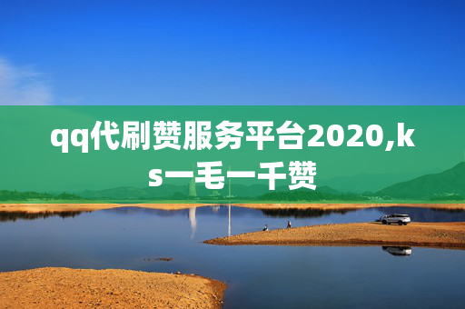 qq代刷赞服务平台2020,ks一毛一千赞