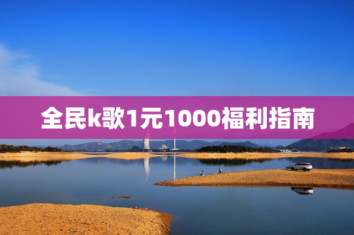 全民k歌1元1000福利指南