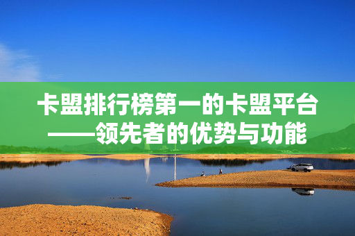 卡盟排行榜第一的卡盟平台——领先者的优势与功能