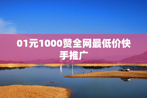 01元1000赞全网最低价快手推广