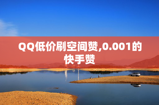 QQ低价刷空间赞,0.001的快手赞