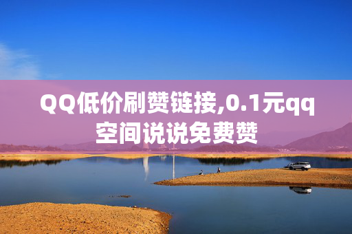 QQ低价刷赞链接,0.1元qq空间说说免费赞