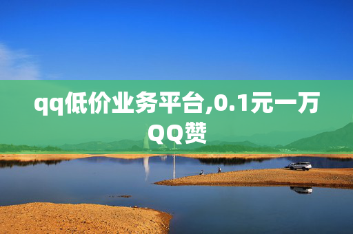 qq低价业务平台,0.1元一万QQ赞