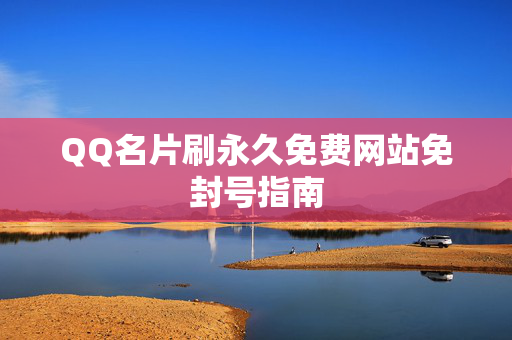 QQ名片刷永久免费网站免封号指南