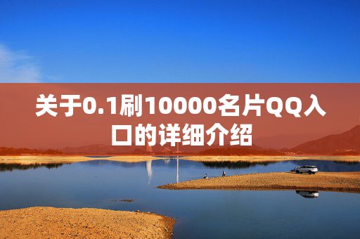 关于0.1刷10000名片QQ入口的详细介绍