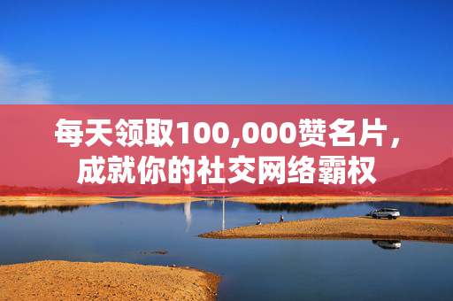 每天领取100,000赞名片，成就你的社交网络霸权