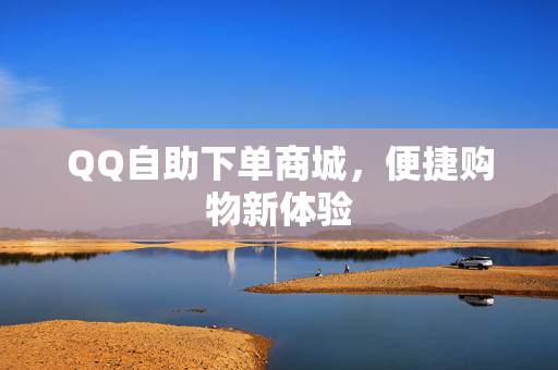 QQ自助下单商城，便捷购物新体验