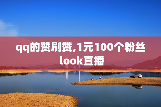 qq的赞刷赞,1元100个粉丝 look直播