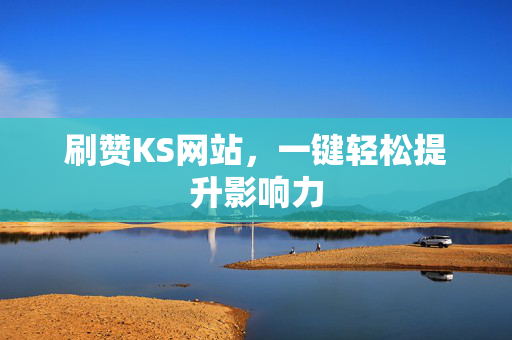 刷赞KS网站，一键轻松提升影响力