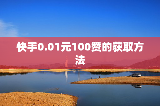 快手0.01元100赞的获取方法