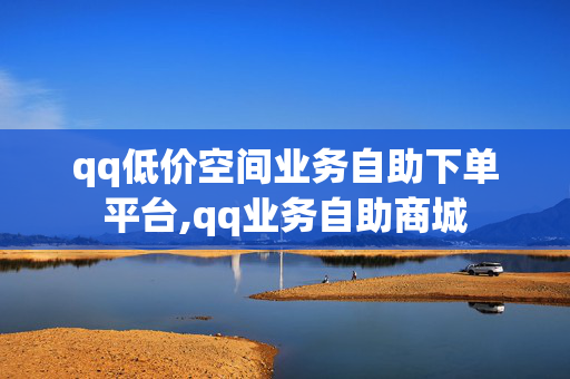 qq低价空间业务自助下单平台,qq业务自助商城