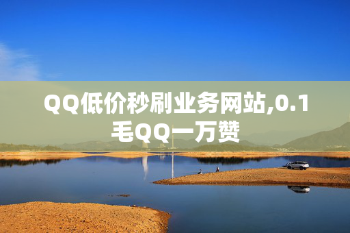 QQ低价秒刷业务网站,0.1毛QQ一万赞