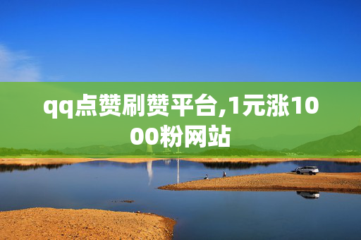 qq点赞刷赞平台,1元涨1000粉网站