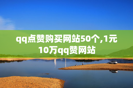 qq点赞购买网站50个,1元10万qq赞网站