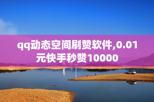 qq动态空间刷赞软件,0.01元快手秒赞10000