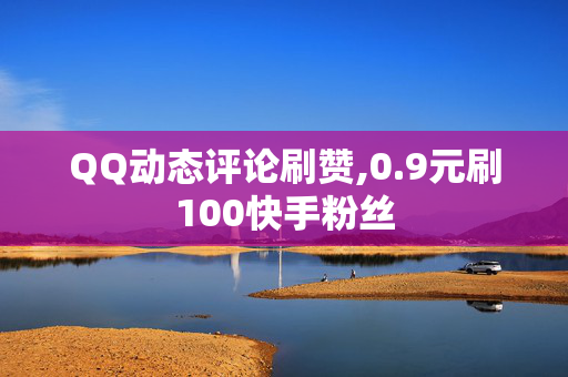 QQ动态评论刷赞,0.9元刷100快手粉丝