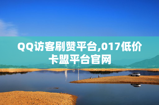 QQ访客刷赞平台,017低价卡盟平台官网