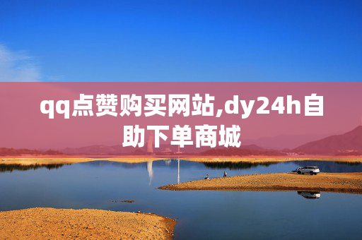 qq点赞购买网站,dy24h自助下单商城