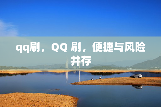 qq刷，QQ 刷，便捷与风险并存