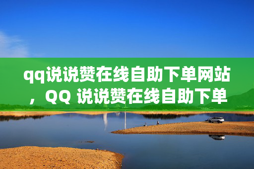 qq说说赞在线自助下单网站，QQ 说说赞在线自助下单网站