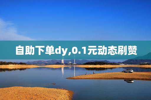 自助下单dy,0.1元动态刷赞