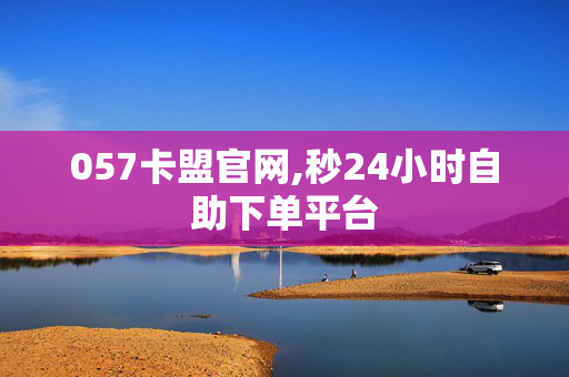 057卡盟官网,秒24小时自助下单平台