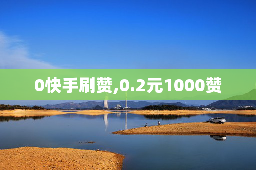 0快手刷赞,0.2元1000赞