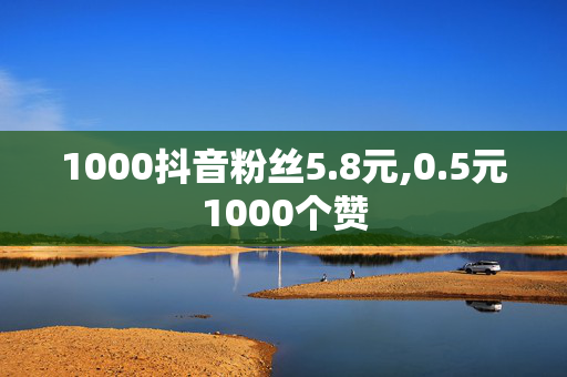 1000抖音粉丝5.8元,0.5元1000个赞