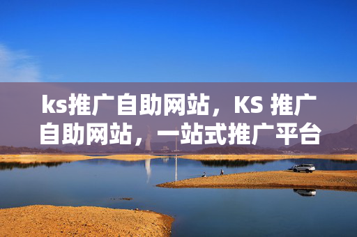 ks推广自助网站，KS 推广自助网站，一站式推广平台