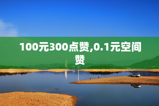 100元300点赞,0.1元空间赞