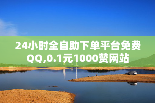 24小时全自助下单平台免费QQ,0.1元1000赞网站