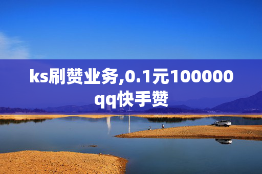 ks刷赞业务,0.1元100000qq快手赞