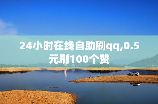 24小时在线自助刷qq,0.5元刷100个赞