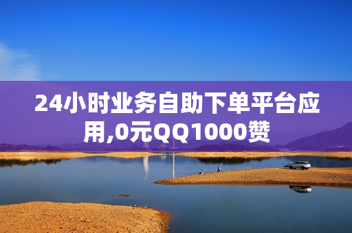 24小时业务自助下单平台应用,0元QQ1000赞