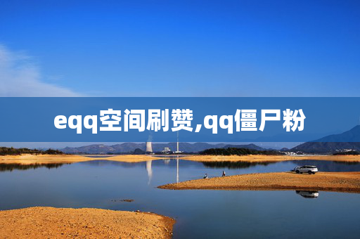 eqq空间刷赞,qq僵尸粉