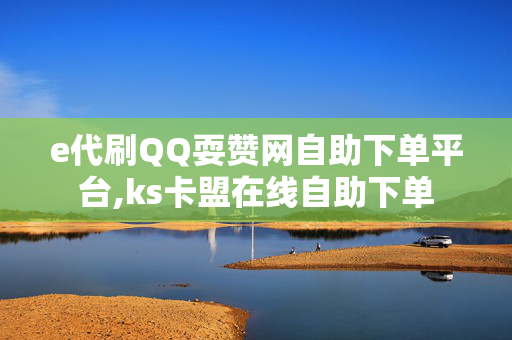 e代刷QQ耍赞网自助下单平台,ks卡盟在线自助下单